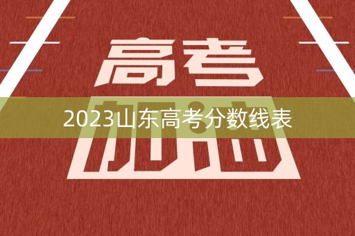 2023山东高考分数线表 2023山东高考分数线表