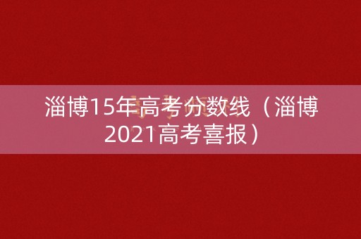 淄博15年高考分数线(淄博2021高考喜报) 淄博15年高考分数线(淄博2021高考喜报)
