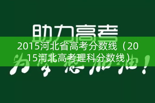 2015河北省高考分数线(2015河北高考理科分数线) 2015河北省高考分数线(2015河北高考理科分数线)