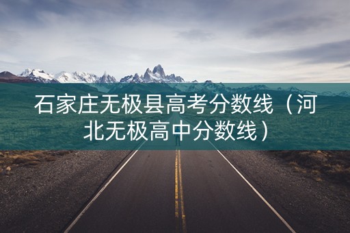 石家庄无极县高考分数线（河北无极高中分数线）
