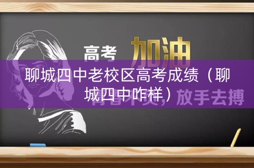 聊城四中老校区高考成绩(聊城四中咋样) 聊城四中老校区高考成绩(聊城四中咋样)