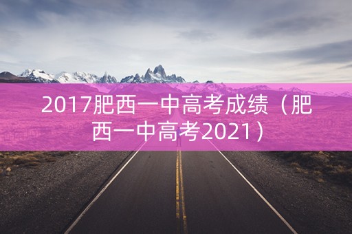 2017肥西一中高考成绩(肥西一中高考2021) 2017肥西一中高考成绩(肥西一中高考2021)