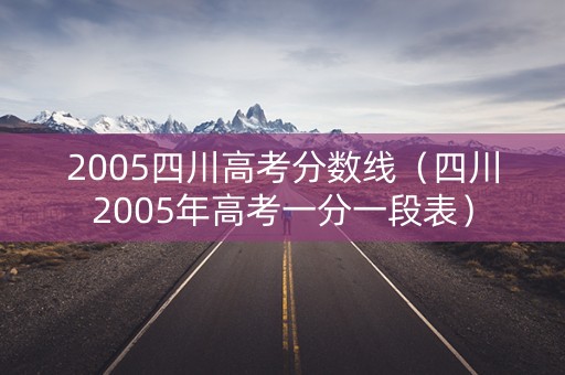 2005四川高考分数线(四川2005年高考一分一段表) 2005四川高考分数线(四川2005年高考一分一段表)
