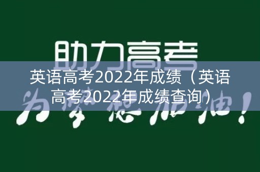 英语高考2022年成绩（英语高考2022年成绩查询）