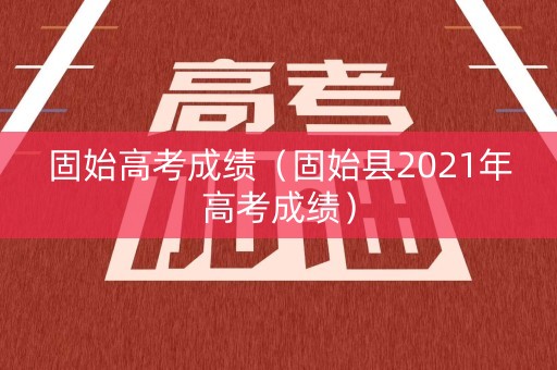 固始高考成绩(固始县2021年高考成绩) 固始高考成绩(固始县2021年高考成绩)