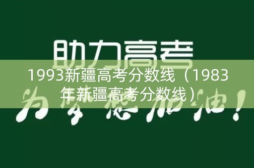 1993新疆高考分数线（1983年新疆高考分数线）