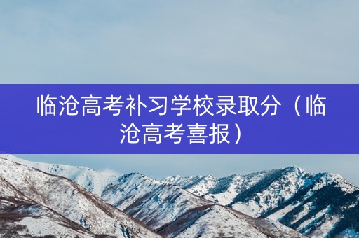 临沧高考补习学校录取分（临沧高考喜报）