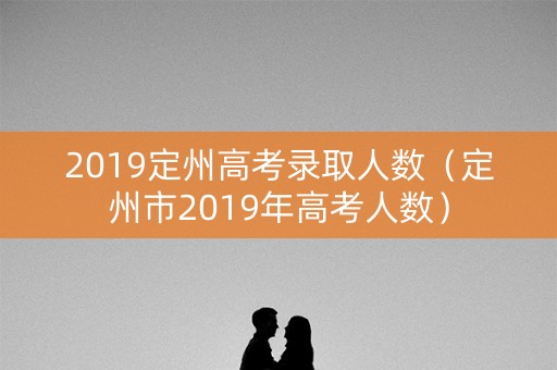 2019定州高考录取人数（定州市2019年高考人数）