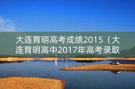 大连育明高考成绩2015（大连育明高中2017年高考录取结果）