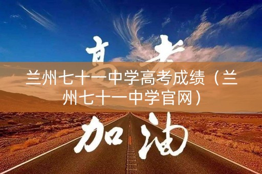 兰州七十一中学高考成绩(兰州七十一中学官网) 兰州七十一中学高考成绩(兰州七十一中学官网)
