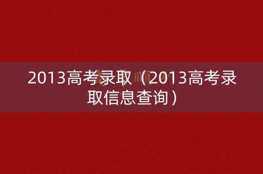 2013高考录取（2013高考录取信息查询）