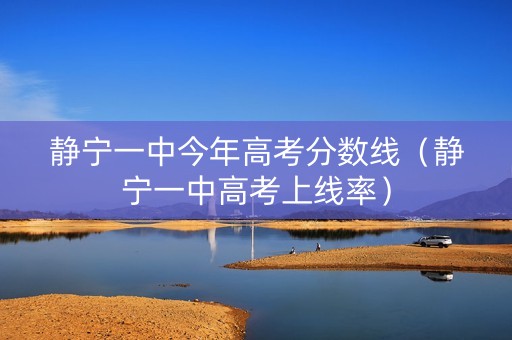 静宁一中今年高考分数线（静宁一中高考上线率）