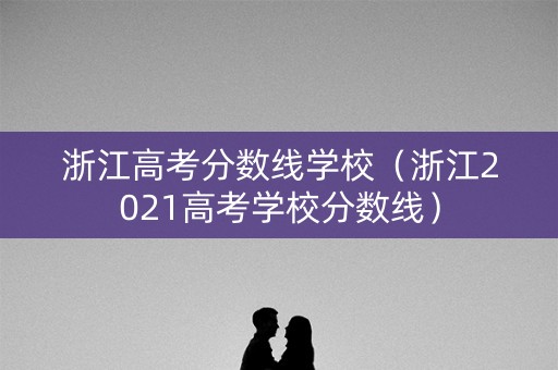 浙江高考分数线学校（浙江2021高考学校分数线）