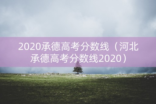 2020承德高考分数线（河北承德高考分数线2020）
