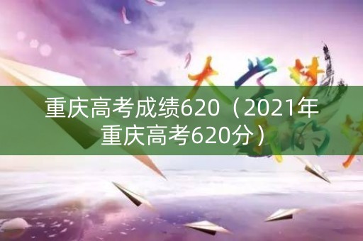 重庆高考成绩620（2021年重庆高考620分）