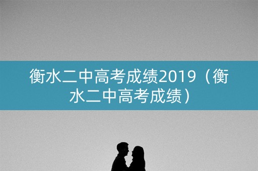 衡水二中高考成绩2019(衡水二中高考成绩) 衡水二中高考成绩2019(衡水二中高考成绩)