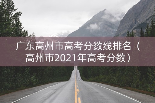 广东高州市高考分数线排名（高州市2021年高考分数）