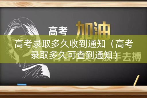 高考录取多久收到通知（高考录取多久可查到通知）