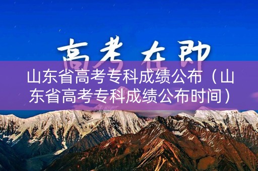 山东省高考专科成绩公布（山东省高考专科成绩公布时间）