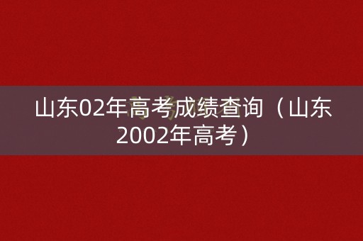 山东02年高考成绩查询（山东2002年高考）