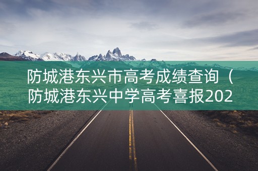 防城港东兴市高考成绩查询（防城港东兴中学高考喜报2021）