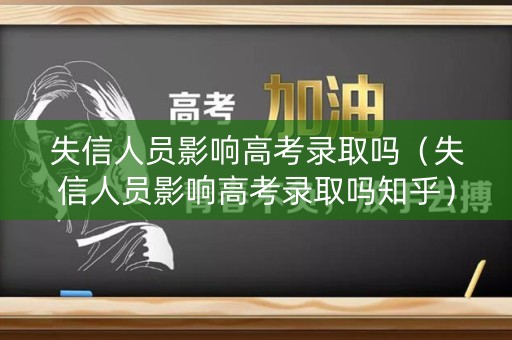 失信人员影响高考录取吗（失信人员影响高考录取吗知乎）