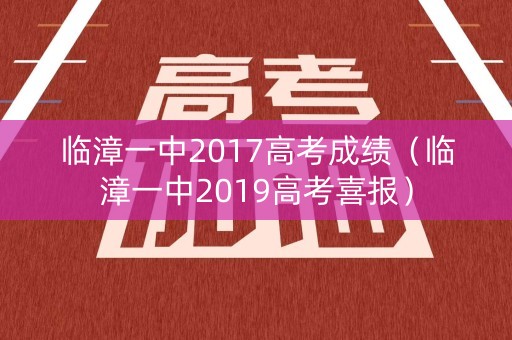 临漳一中2017高考成绩（临漳一中2019高考喜报）