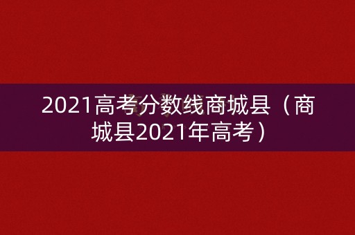 2021高考分数线商城县（商城县2021年高考）