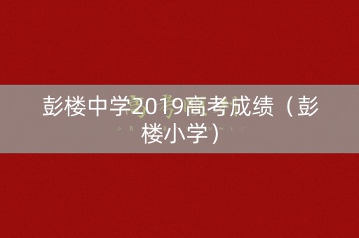 彭楼中学2019高考成绩(彭楼小学) 彭楼中学2019高考成绩(彭楼小学)