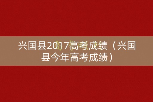 兴国县2017高考成绩（兴国县今年高考成绩）
