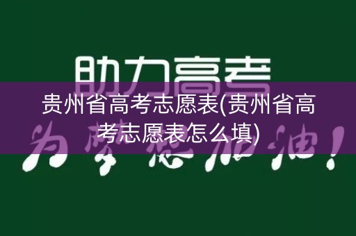 贵州省高考志愿表(贵州省高考志愿表怎么填) 贵州省高考志愿表(贵州省高考志愿表怎么填)