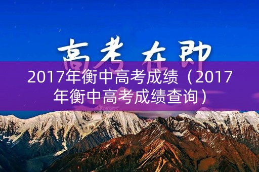 2017年衡中高考成绩（2017年衡中高考成绩查询）