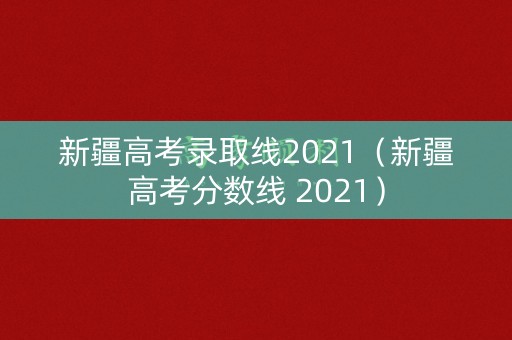 新疆高考录取线2021（新疆高考分数线 2021）