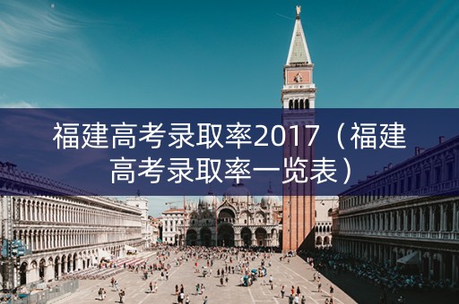 福建高考录取率2017（福建高考录取率一览表）