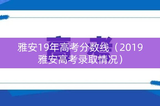 雅安19年高考分数线（2019雅安高考录取情况）