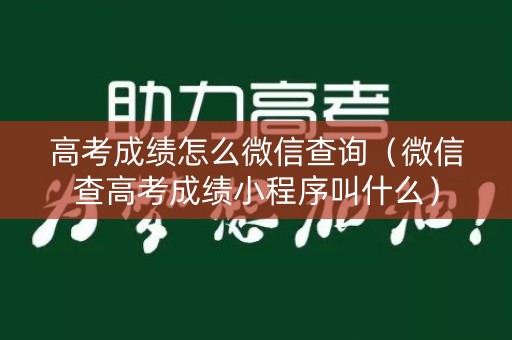 高考成绩怎么微信查询（微信查高考成绩小程序叫什么）