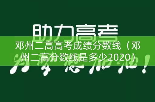 邓州二高高考成绩分数线(邓州二高分数线是多少2020) 邓州二高高考成绩分数线(邓州二高分数线是多少2020)