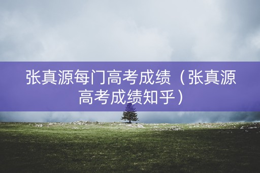 张真源每门高考成绩（张真源高考成绩知乎）