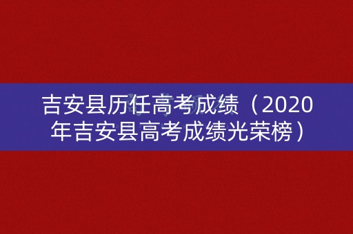 吉安县历任高考成绩（2020年吉安县高考成绩光荣榜）