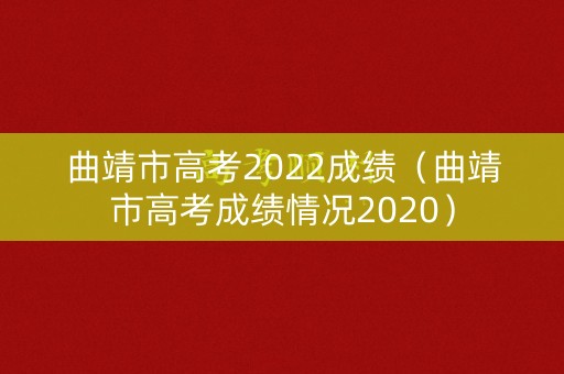 曲靖市高考2022成绩（曲靖市高考成绩情况2020）