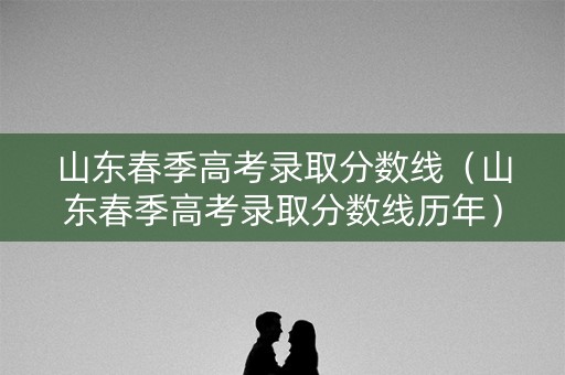 山东春季高考录取分数线（山东春季高考录取分数线历年）