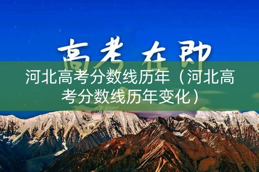 河北高考分数线历年（河北高考分数线历年变化）