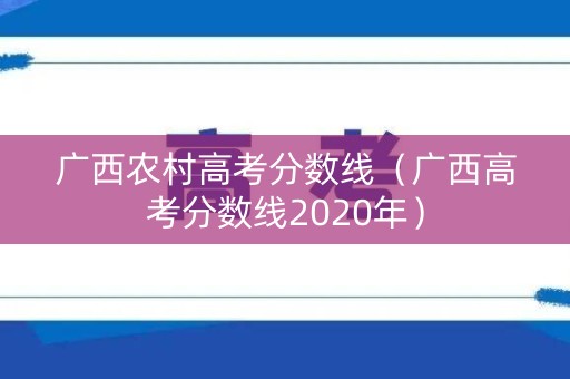 广西农村高考分数线（广西高考分数线2020年）