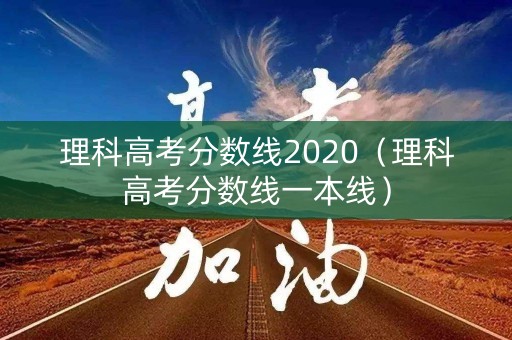 理科高考分数线2020（理科高考分数线一本线）