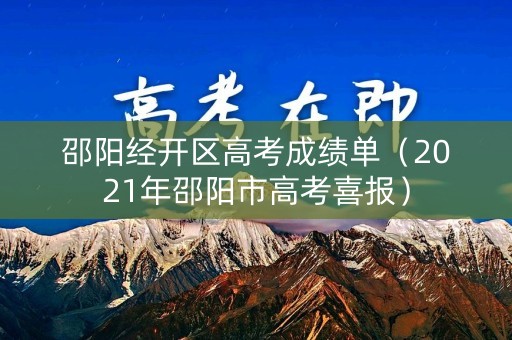 邵阳经开区高考成绩单(2021年邵阳市高考喜报) 邵阳经开区高考成绩单(2021年邵阳市高考喜报)