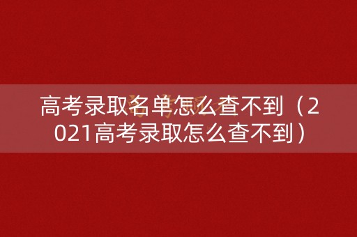 高考录取名单怎么查不到(2021高考录取怎么查不到) 高考录取名单怎么查不到(2021高考录取怎么查不到)