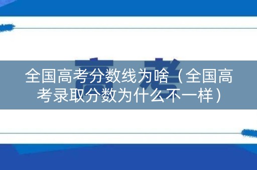 全国高考分数线为啥(全国高考录取分数为什么不一样) 全国高考分数线为啥(全国高考录取分数为什么不一样)