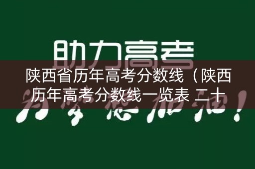 陕西省历年高考分数线(陕西历年高考分数线一览表 二十年) 陕西省历年高考分数线(陕西历年高考分数线一览表 二十年)