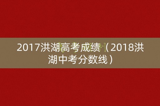 2017洪湖高考成绩（2018洪湖中考分数线）