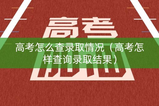 高考怎么查录取情况(高考怎样查询录取结果) 高考怎么查录取情况(高考怎样查询录取结果)